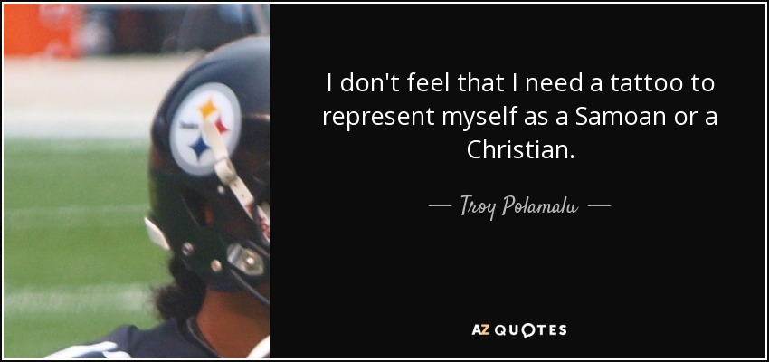 I don't feel that I need a tattoo to represent myself as a Samoan or a Christian. - Troy Polamalu