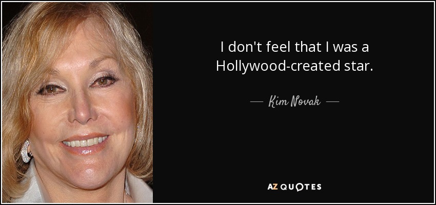 I don't feel that I was a Hollywood-created star. - Kim Novak