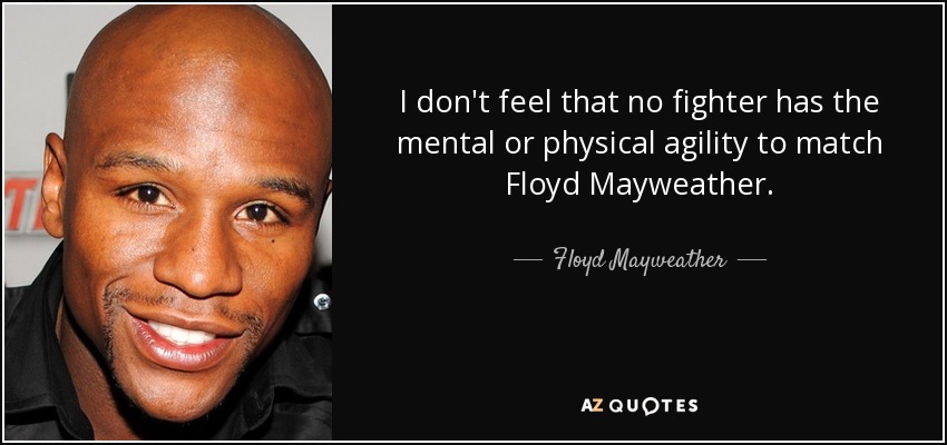 I don't feel that no fighter has the mental or physical agility to match Floyd Mayweather. - Floyd Mayweather, Jr.
