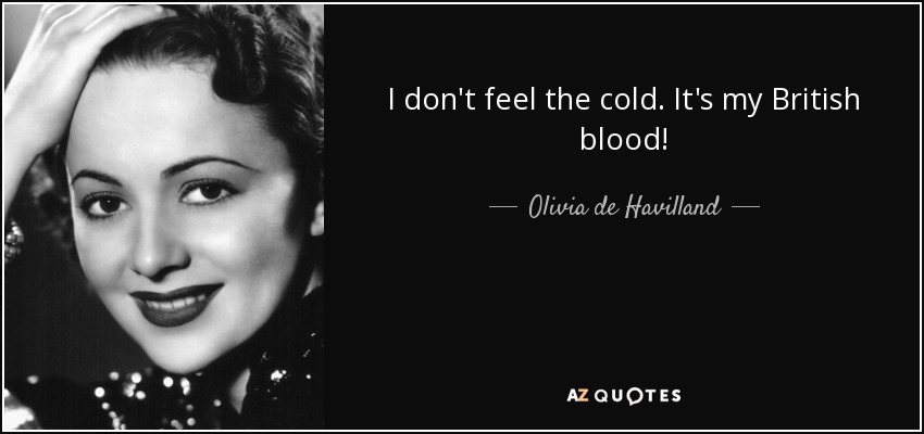 I don't feel the cold. It's my British blood! - Olivia de Havilland