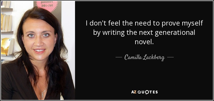 I don't feel the need to prove myself by writing the next generational novel. - Camilla Lackberg