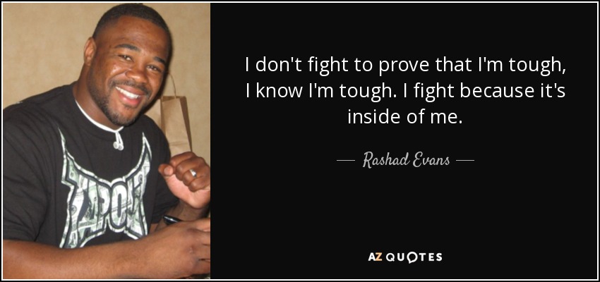 I don't fight to prove that I'm tough, I know I'm tough. I fight because it's inside of me. - Rashad Evans