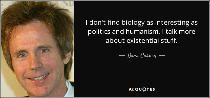 I don't find biology as interesting as politics and humanism. I talk more about existential stuff. - Dana Carvey