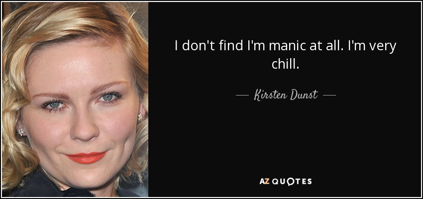 I don't find I'm manic at all. I'm very chill. - Kirsten Dunst