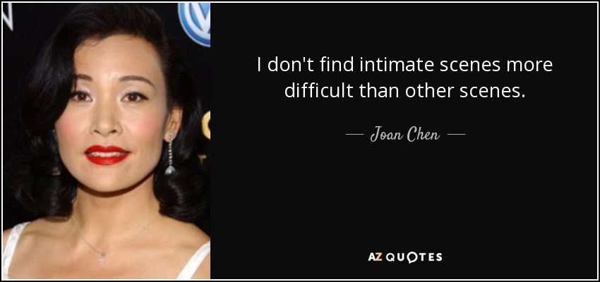 I don't find intimate scenes more difficult than other scenes. - Joan Chen