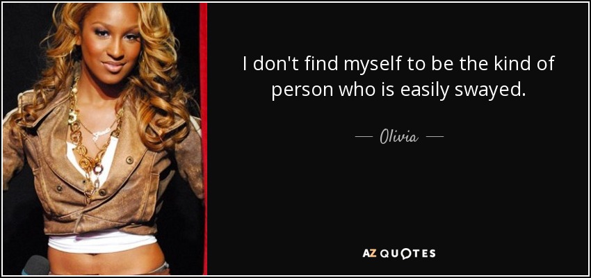 I don't find myself to be the kind of person who is easily swayed. - Olivia