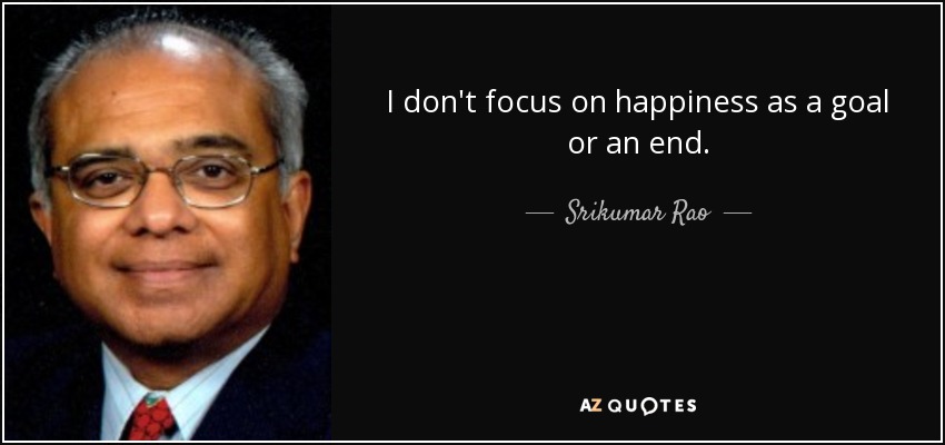 I don't focus on happiness as a goal or an end. - Srikumar Rao