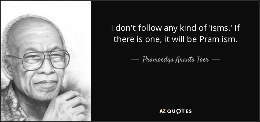 I don't follow any kind of 'isms.' If there is one, it will be Pram-ism. - Pramoedya Ananta Toer