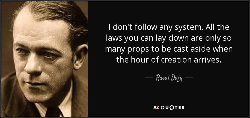 I don't follow any system. All the laws you can lay down are only so many props to be cast aside when the hour of creation arrives. - Raoul Dufy
