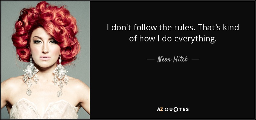 I don't follow the rules. That's kind of how I do everything. - Neon Hitch