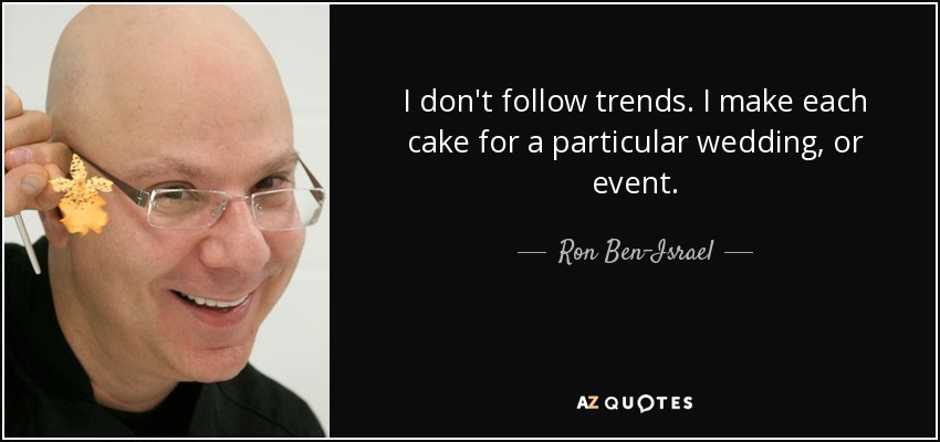 I don't follow trends. I make each cake for a particular wedding, or event. - Ron Ben-Israel