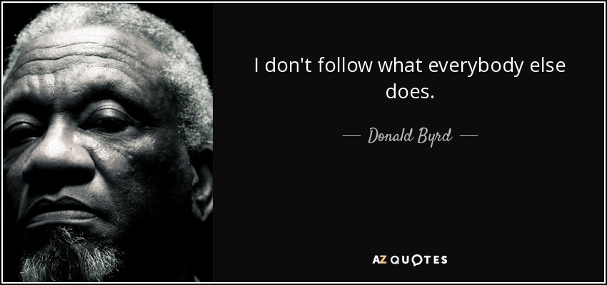 I don't follow what everybody else does. - Donald Byrd