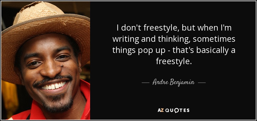 I don't freestyle, but when I'm writing and thinking, sometimes things pop up - that's basically a freestyle. - Andre Benjamin