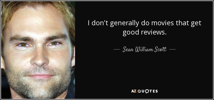 I don't generally do movies that get good reviews. - Sean William Scott