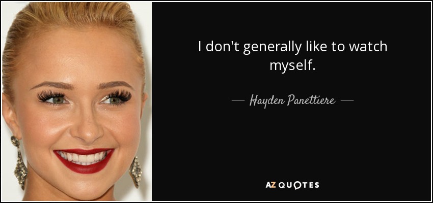 I don't generally like to watch myself. - Hayden Panettiere