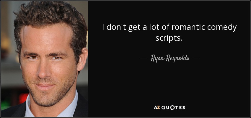 I don't get a lot of romantic comedy scripts. - Ryan Reynolds