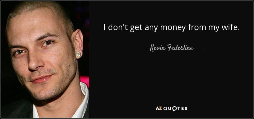 I don't get any money from my wife. - Kevin Federline