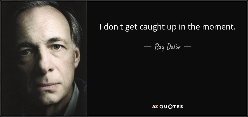 I don't get caught up in the moment. - Ray Dalio