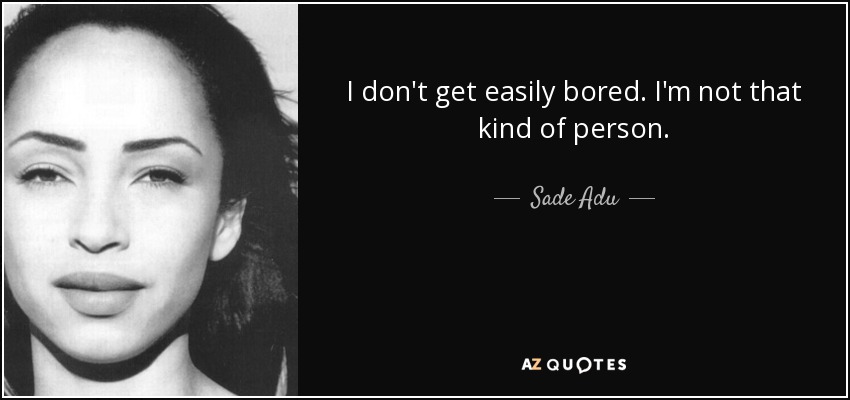 I don't get easily bored. I'm not that kind of person. - Sade Adu