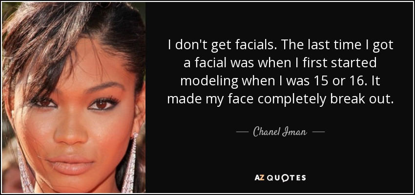 I don't get facials. The last time I got a facial was when I first started modeling when I was 15 or 16. It made my face completely break out. - Chanel Iman