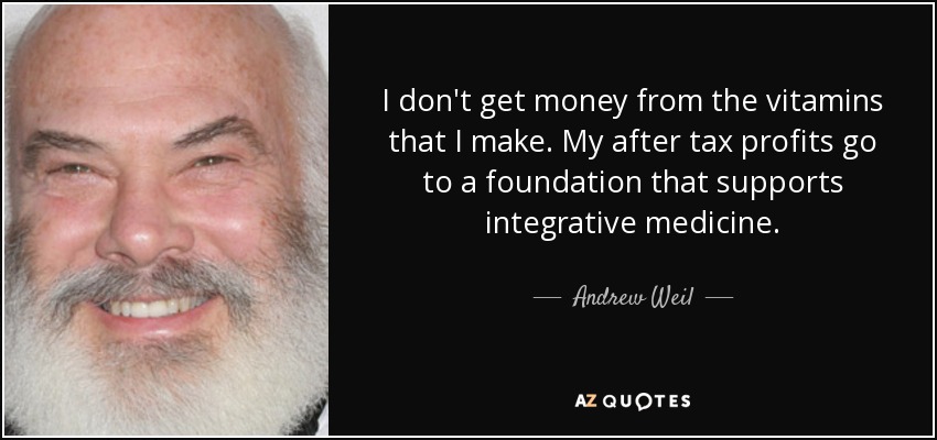 I don't get money from the vitamins that I make. My after tax profits go to a foundation that supports integrative medicine. - Andrew Weil