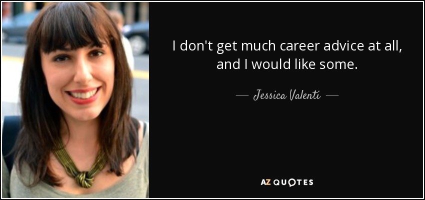 I don't get much career advice at all, and I would like some. - Jessica Valenti