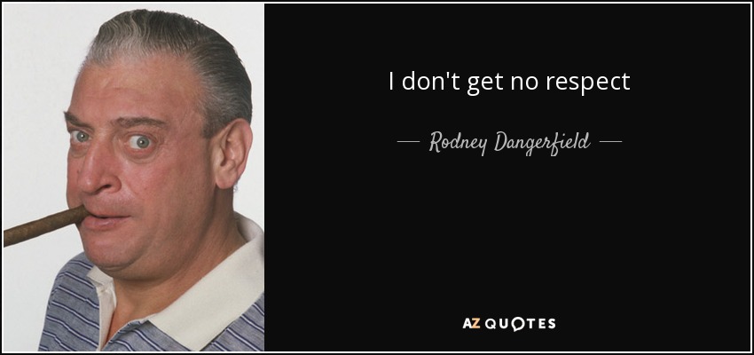 I don't get no respect - Rodney Dangerfield