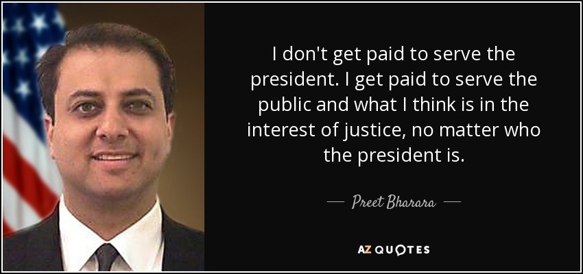 I don't get paid to serve the president. I get paid to serve the public and what I think is in the interest of justice, no matter who the president is. - Preet Bharara