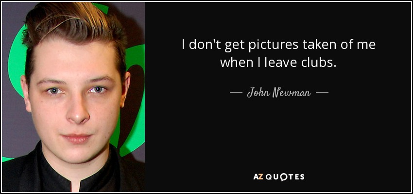 I don't get pictures taken of me when I leave clubs. - John Newman