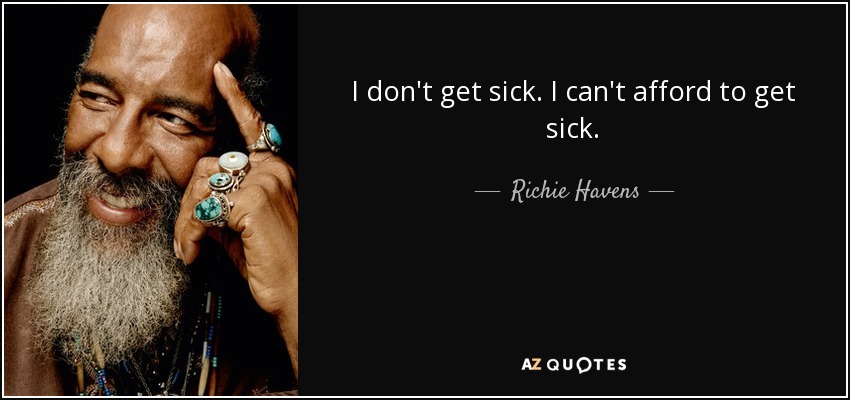 I don't get sick. I can't afford to get sick. - Richie Havens