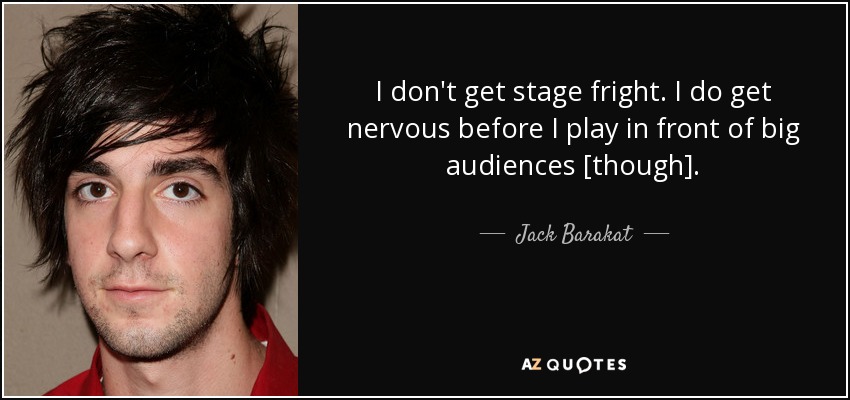 I don't get stage fright. I do get nervous before I play in front of big audiences [though]. - Jack Barakat