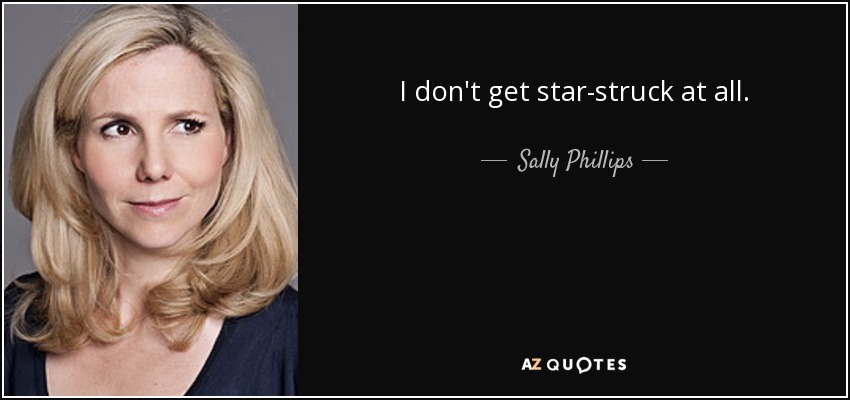 I don't get star-struck at all. - Sally Phillips