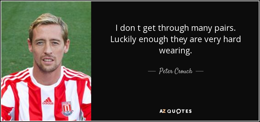 I don t get through many pairs. Luckily enough they are very hard wearing. - Peter Crouch