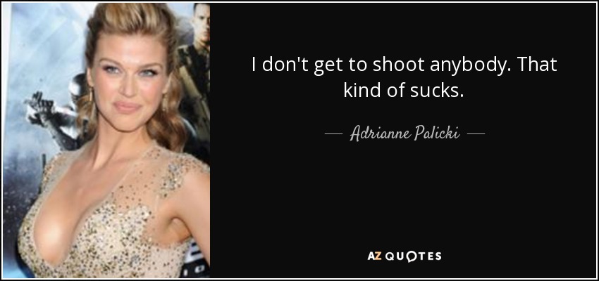 I don't get to shoot anybody. That kind of sucks. - Adrianne Palicki