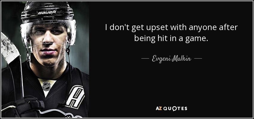 I don't get upset with anyone after being hit in a game. - Evgeni Malkin