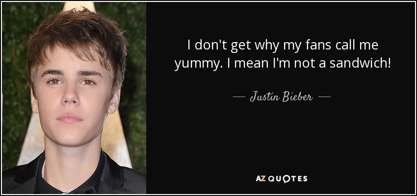 I don't get why my fans call me yummy. I mean I'm not a sandwich! - Justin Bieber