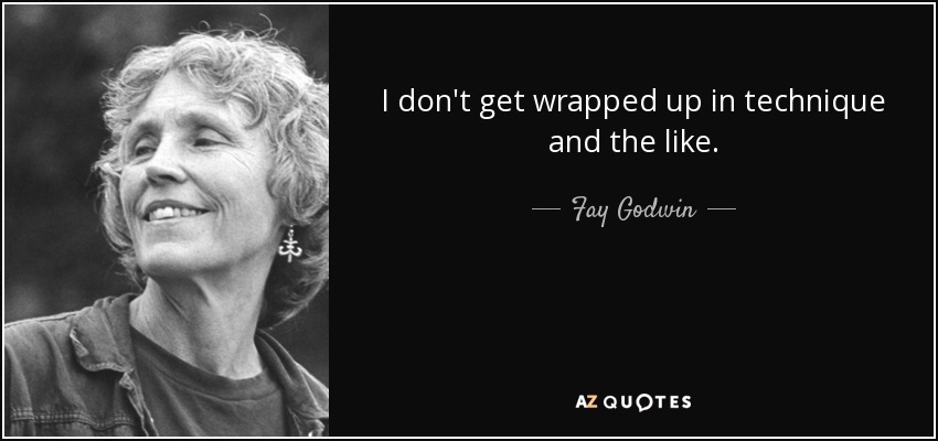 I don't get wrapped up in technique and the like. - Fay Godwin