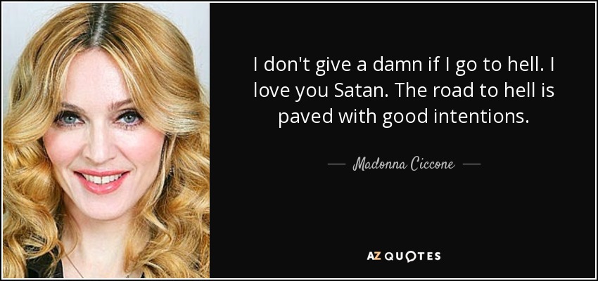 I don't give a damn if I go to hell. I love you Satan. The road to hell is paved with good intentions. - Madonna Ciccone