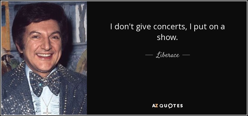 I don't give concerts, I put on a show. - Liberace