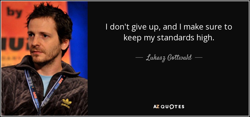 I don't give up, and I make sure to keep my standards high. - Lukasz Gottwald
