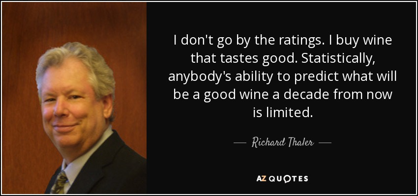 I don't go by the ratings. I buy wine that tastes good. Statistically, anybody's ability to predict what will be a good wine a decade from now is limited. - Richard Thaler