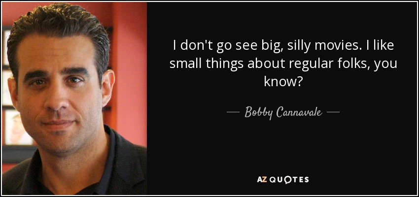 I don't go see big, silly movies. I like small things about regular folks, you know? - Bobby Cannavale