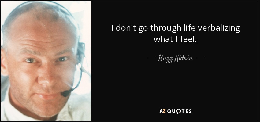 I don't go through life verbalizing what I feel. - Buzz Aldrin
