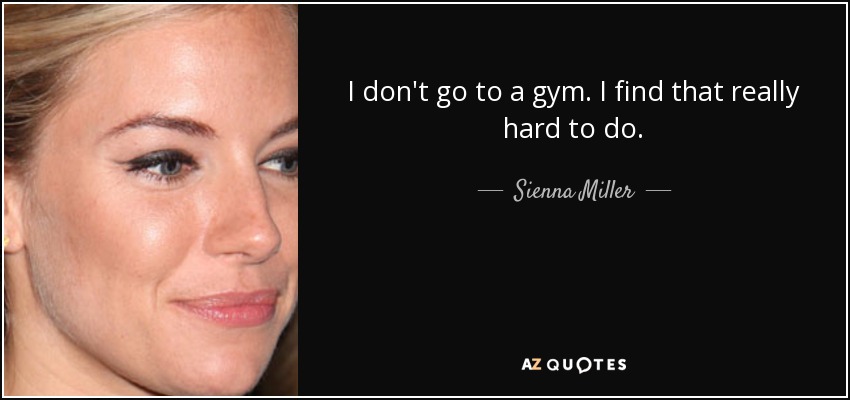 I don't go to a gym. I find that really hard to do. - Sienna Miller