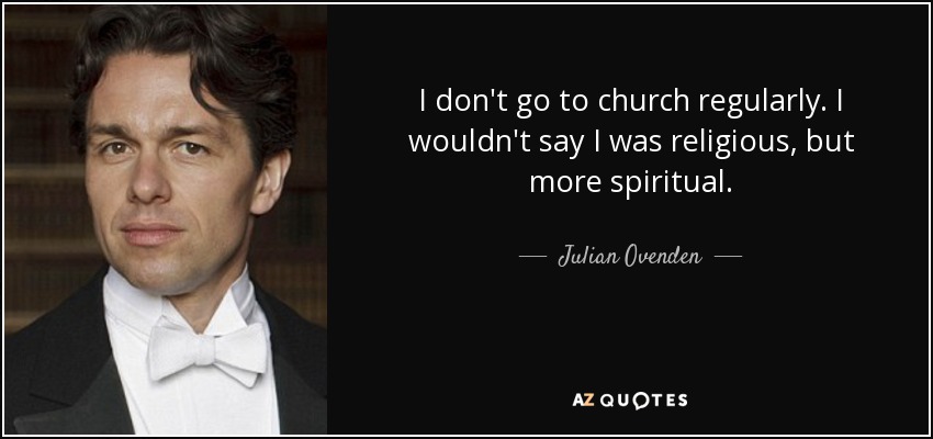 I don't go to church regularly. I wouldn't say I was religious, but more spiritual. - Julian Ovenden