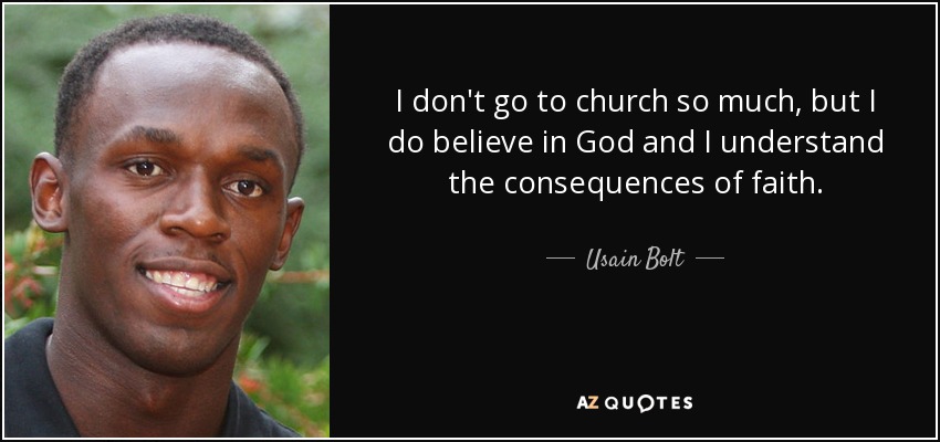 I don't go to church so much, but I do believe in God and I understand the consequences of faith. - Usain Bolt