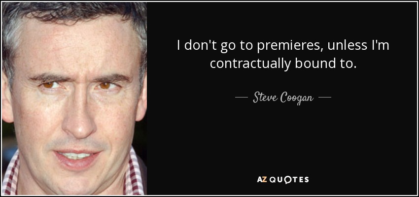 I don't go to premieres, unless I'm contractually bound to. - Steve Coogan