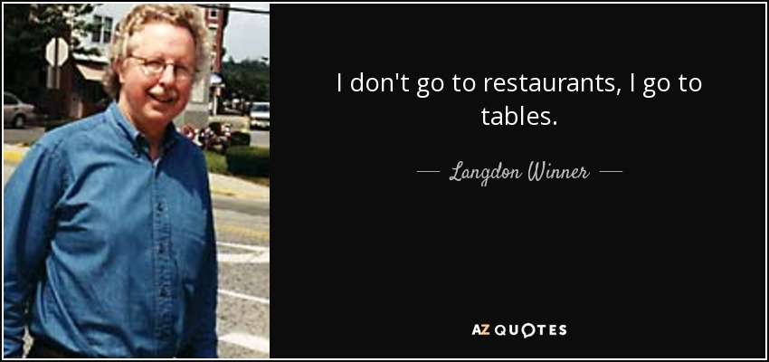 I don't go to restaurants, I go to tables. - Langdon Winner