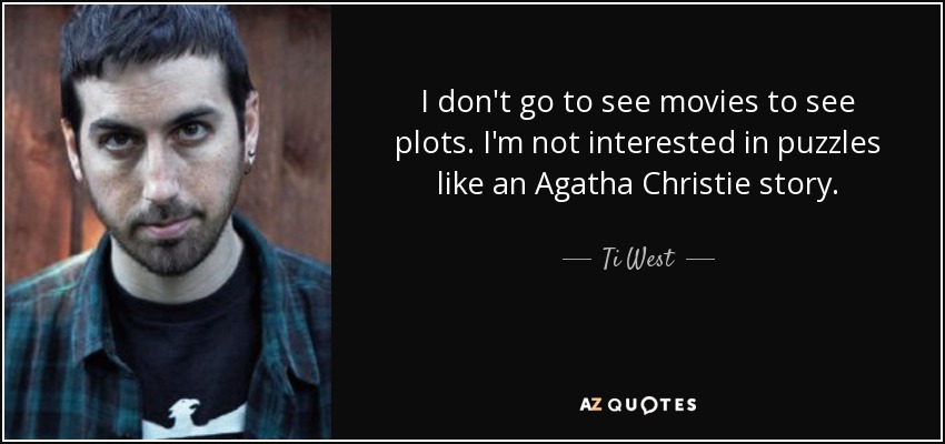 I don't go to see movies to see plots. I'm not interested in puzzles like an Agatha Christie story. - Ti West