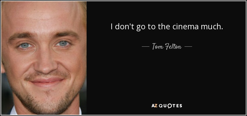 I don't go to the cinema much. - Tom Felton